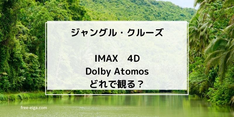 「ジャングル・クルーズ」はIMAX、MX4D/4DX、Dolby Atomos普通の映画館どっちで観るべき？