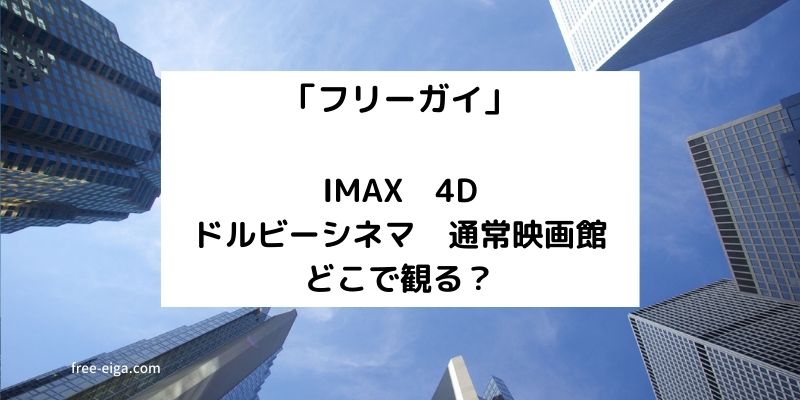 「フリーガイ」IMAX、4D、ドルビーシネマ、通常の映画、どっちで観る？
