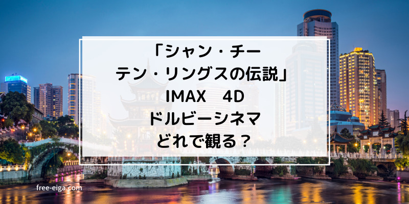 「シャン・チー/テン・リングスの伝説」IMAX、MX4D/4DX、Dolby Cinema、普通の映画館どこで観る?