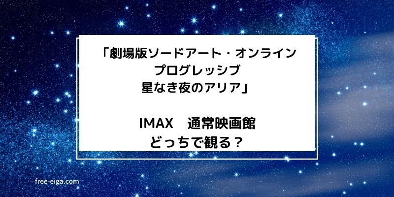 「劇場版ソードアート・オンラインプログレッシブ星なき夜のアリア」IMAX、通常版どっちで観る？