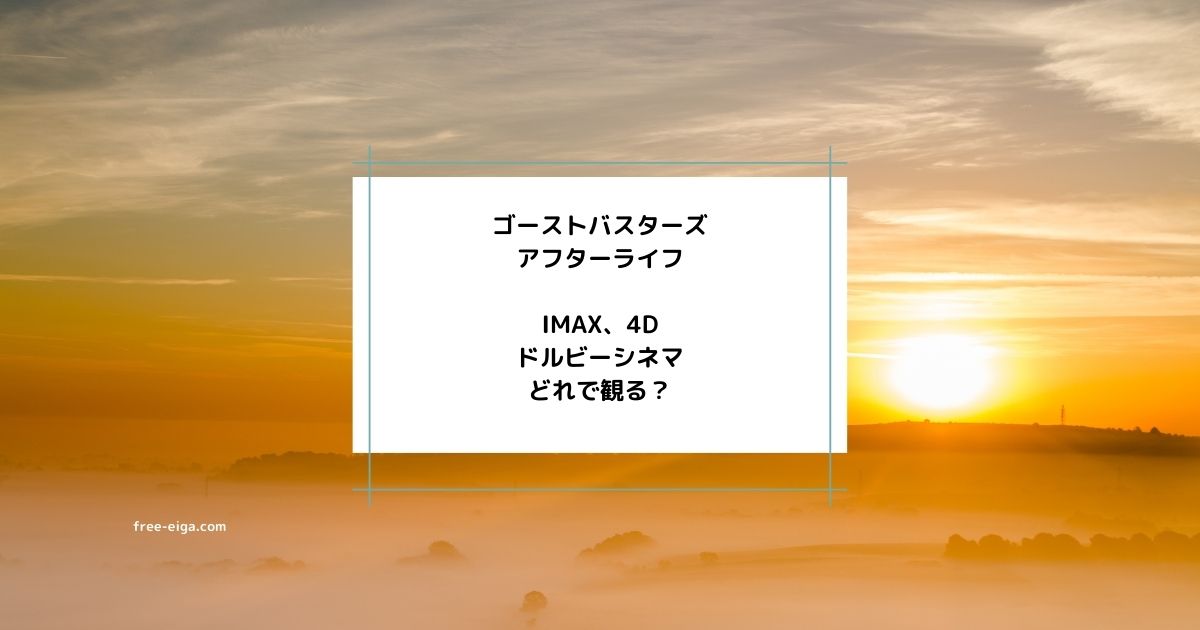 「ゴーストバスターズ　アフターライフ」IMAX・4D・ドルビーシネマ、どっちで観る？